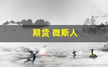期货 微斯人(微期货怎么玩的)_https://www.wguangz.com_郑商所_第1张